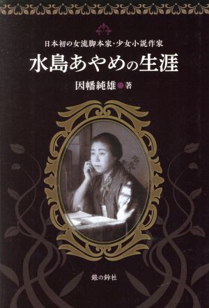 水島あやめの生涯 日本初の女流脚本家・少女小説作家 銀鈴叢書