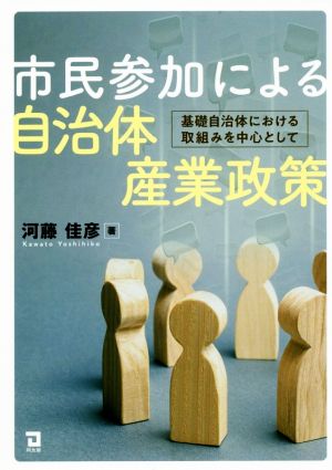 市民参加による自治体産業政策 基礎自治体における取組みを中心として