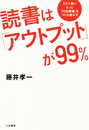 読書は「アウトプット」が99% その1冊にもっと「付加価値」をつける読み方