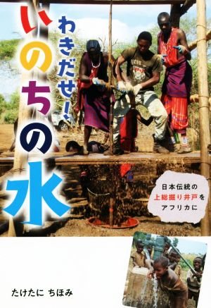 わきだせ！いのちの水 日本伝統の上総掘り井戸をアフリカに フレーベル館ノンフィクション