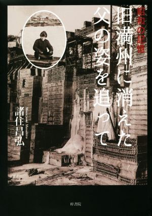 旧満州に消えた父の姿を追って 昭和の記憶