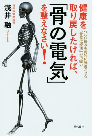 健康を取り戻したければ、「骨の電気」を整えなさい！ つらい痛みを劇的に解消させる「骨電位療法」の治癒力