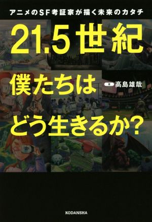 21.5世紀 僕たちはどう生きるか？ アニメのSF考証家が描く未来のカタチ