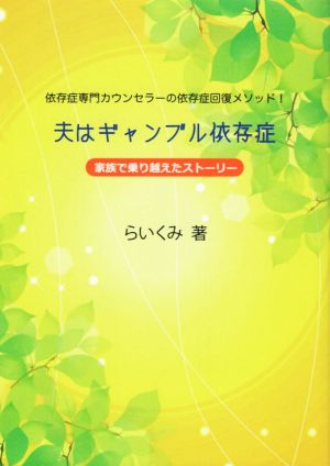 夫はギャンブル依存症 家族で乗り越えたストーリー 依存症専門カウンセラーの依存症回復メソッド！