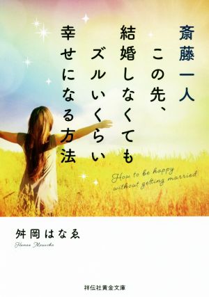 斎藤一人 この先、結婚しなくてもズルいくらい幸せになる方法 祥伝社黄金文庫