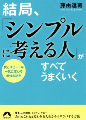 結局、「シンプルに考える人」がすべてうまくいく 質とスピードが一気に変わる最強の秘密 青春文庫