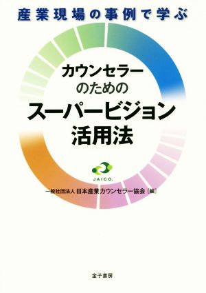 カウンセラーのためのスーパービジョン活用法 産業現場の事例で学ぶ