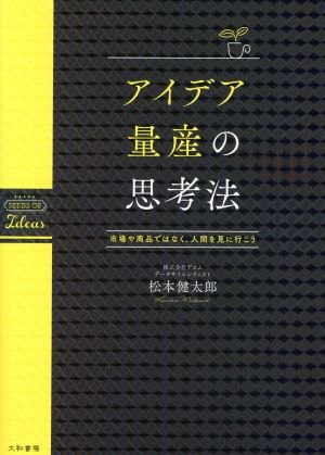 アイデア量産の思考法 市場や商品ではなく、人間を見に行こう