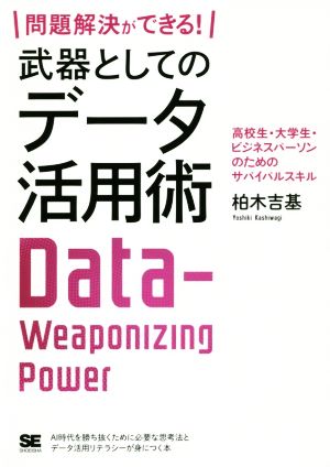 問題解決ができる！武器としてのデータ活用術 高校生・大学生・ビジネスパーソンのためのサバイバルスキル