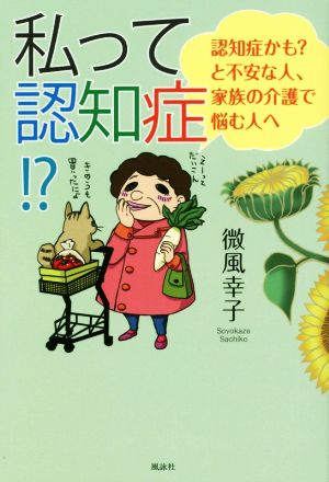 私って認知症!? 認知症かも？と不安な人、家族の介護で悩む人へ