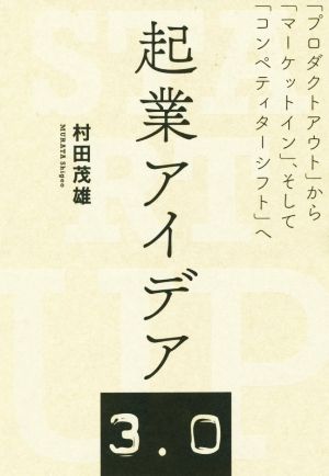 起業アイデア3.0 「プロダクトアウト」から「マーケットイン」、そして「コンペティターシフト」へ