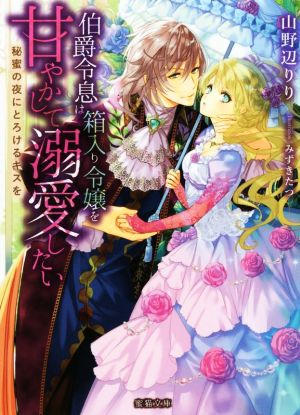 伯爵令息は箱入り令嬢を甘やかして溺愛したい 秘蜜の夜にとろけるキスを 蜜猫文庫