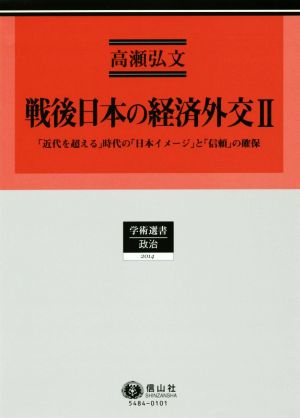 戦後日本の経済外交(Ⅱ) 「近代を超える」時代の「日本イメージ」と「信頼」の確保 学術選書 政治2014