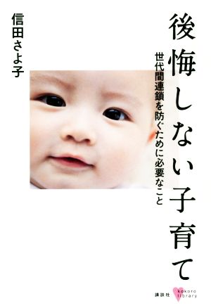 後悔しない子育て 世代間連鎖を防ぐために必要なこと こころライブラリー