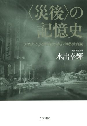 〈災後〉の記憶史 メディアにみる関東大震災・伊勢湾台風