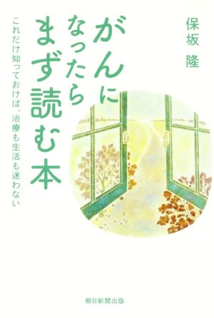 がんになったらまず読む本 これだけ知っておけば、治療も生活も迷わない