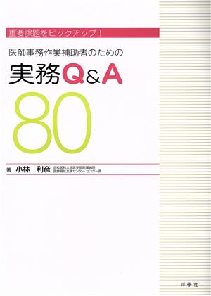 医師事務作業補助者のための実務Q&A 80 重要課題をピックアップ！