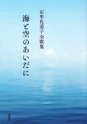 海と空のあいだに 石牟礼道子全歌集