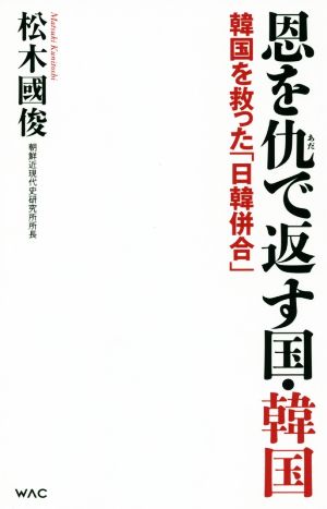 恩を仇で返す国・韓国 韓国を救った「日韓併合」 WAC BUNKO