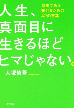 人生、真面目に生きるほどヒマじゃない。 自由であり続けるための42の言葉