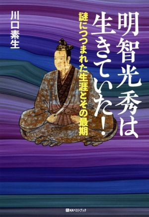 明智光秀は生きていた！ 謎につつまれた生涯とその最期