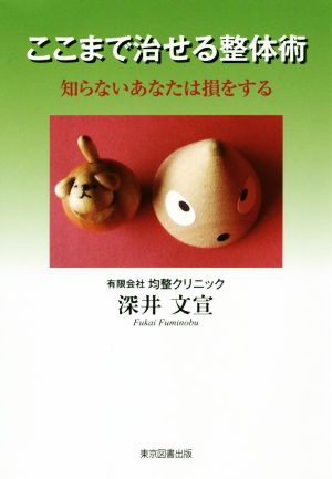 ここまで治せる整体術 知らないあなたは損をする