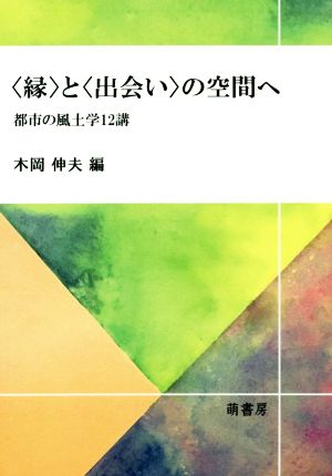 〈縁〉と〈出会い〉の空間へ 都市の風土学12講