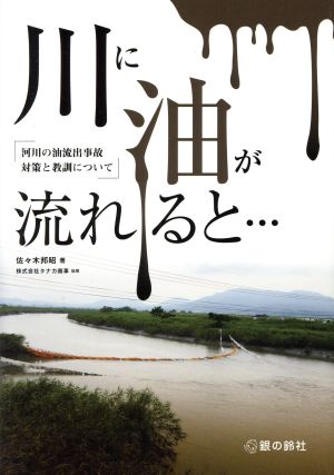 川に油が流れると… 河川の油流出事故対策と教訓について 銀鈴叢書