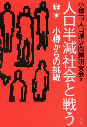 人口半減社会と戦う 小樽からの挑戦