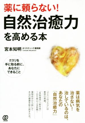 薬に頼らない！自然治癒力を高める本 クスリを手に取る前に、あなたにできること