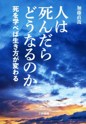 人は死んだらどうなるのか 死を学べば生き方が変わる