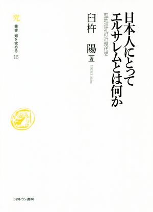 日本人にとってエルサレムとは何か 聖地巡礼の近現代史 叢書・知を究める16