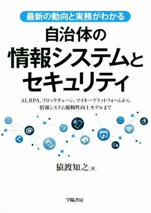 自治体の情報システムとセキュリティ 最新の動向と実務がわかる AI、RPA、ブロックチェーン、マイキープラットフォームから情報システム強靱性向上モデルまで