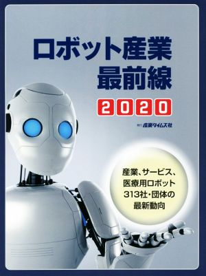 ロボット産業最前線(2020)産業、サービス、医療用ロボット313社・団体の最新動向
