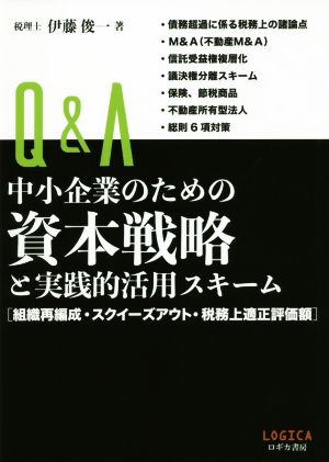 Q&A 中小企業のための資本戦略と実践的活用スキーム 組織再編成・スクイーズアウト・税務上適正評価額