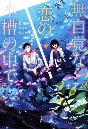 無自覚な恋の水槽の中で 6階の厄介な住人たち