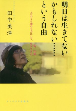 明日は生きてないかもしれない……という自由 私、76歳こだわりも諦めも力にして、生きてきた。