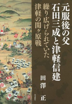 元服後の父石田三成と津軽信建 繰り広げられていた津軽の関ヶ原戦