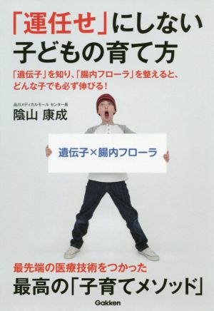 「運任せ」にしない子どもの育て方 「遺伝子」を知り、「腸内フローラ」を整えると、どんな子でも必ず伸びる！