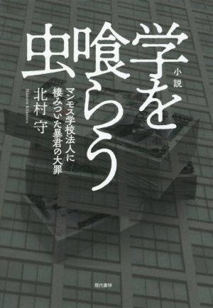 小説 学を喰らう虫 マンモス学校法人に棲みついた暴君の大罪