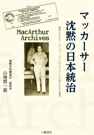 マッカーサー沈黙の日本統治 開禁されたマッカーサー・アーカイブズにより明かされる事実