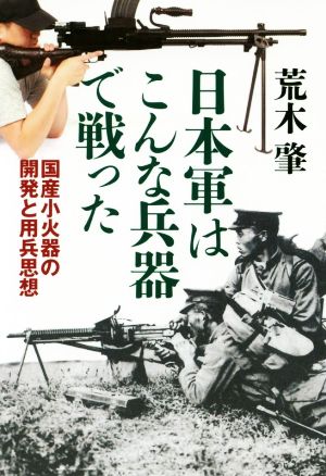 日本軍はこんな兵器で戦った 国産小火器の開発と用兵思想