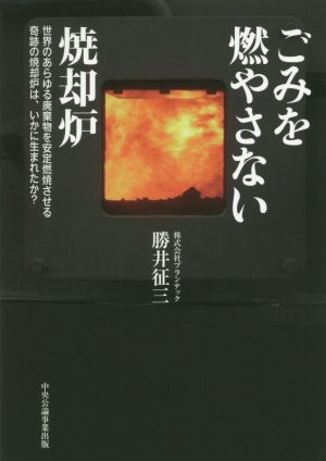 ごみを燃やさない焼却炉 世界のあらゆる廃棄物を安定燃焼させる奇跡の焼却炉は、いかに生まれたか？