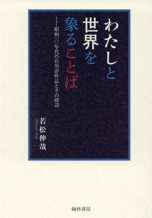 わたしと世界を象ることば 昭和一〇年代の石川淳作品とその周辺