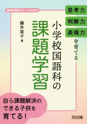 思考力・判断力・表現力を育てる小学校国語科の課題学習 国語科授業サポートBOOKS