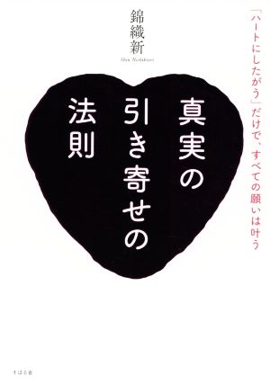 真実の引き寄せの法則 「ハートにしたがう」だけで、すべての願いは叶う