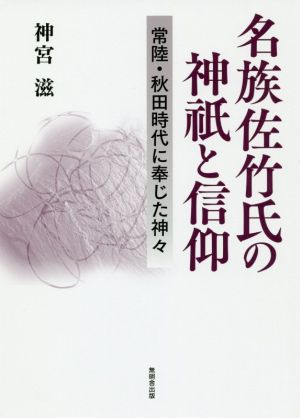 名族佐竹氏の神祇と信仰 常陸・秋田時代に奉じた神々