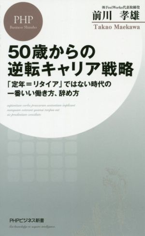 50歳からの逆転キャリア戦略 「定年=リタイア」ではない時代の一番いい働き方、辞め方 PHPビジネス新書