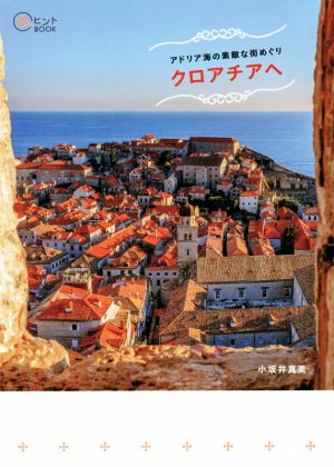 アドリア海の素敵な街めぐりクロアチアへ旅のヒントBOOK