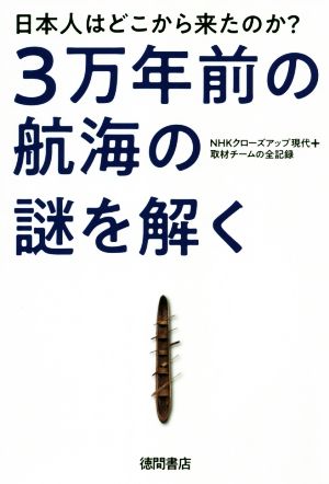 3万年前の航海の謎を解く 日本人はどこから来たのか？ NHKクローズアップ現代+取材チームの全記録